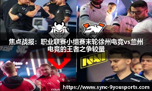 焦点战报:职业联赛小组赛末轮徐州电竞vs兰州电竞的王者之争较量