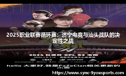 2025职业联赛循环赛:济宁电竞与汕头战队的决定性之战