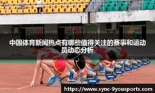 中国体育新闻热点有哪些值得关注的赛事和运动员动态分析