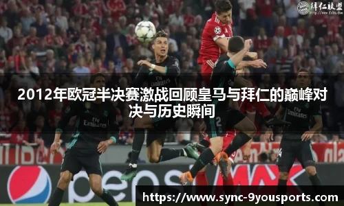 2012年欧冠半决赛激战回顾皇马与拜仁的巅峰对决与历史瞬间