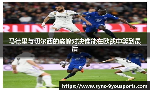 马德里与切尔西的巅峰对决谁能在欧战中笑到最后