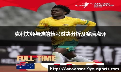 克利夫顿与迪的精彩对决分析及赛后点评